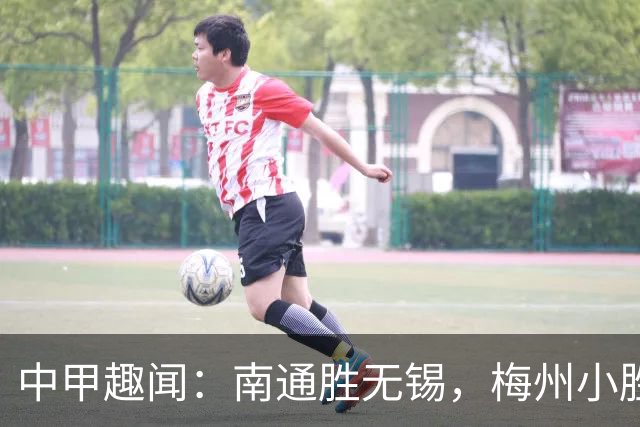 中甲趣闻：南通胜无锡，梅州小胜南京，平局不平常