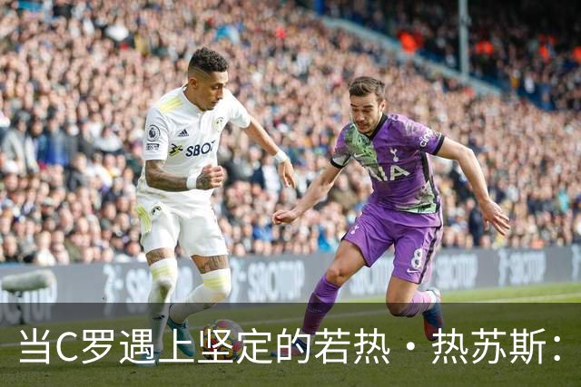 当C罗遇上坚定的若热·热苏斯：冲突背后的故事